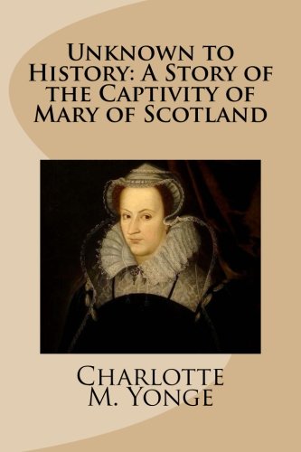 Unknown to History: A Story of the Captivity of Mary of Scotland Unknown to History: A Story of the Captivity of Mary of Scotland