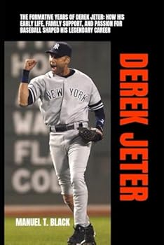 Derek Jeter: The Formative Years of Derek Jeter: How His Early Life, Family Support, and Passion for Baseball Shaped His Legendary Career