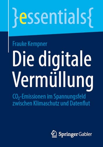 Die digitale Vermüllung: CO₂-Emissionen im Spannungsfeld zwischen Klimaschutz und Datenflut (essentials)
