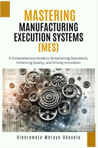 Mastering Manufacturing Execution Systems: A Comprehensive Guide to Streaming Operations, Enhancing Quality and Driving Innovation