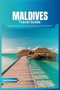 Maldives Travel Guide 2024: The Ultimate Book To Exploring The Charms Of Maldives