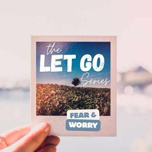 The Let Go Series - Fear and Worry