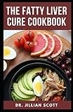 The Fatty Liver Cure Cookbook: Discover Simple & Effective Liver Detox Recipes (With Pictures)