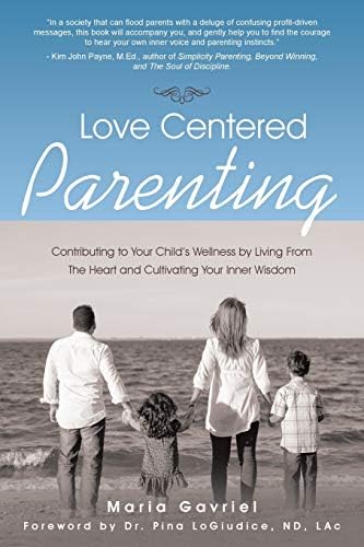 Love Centered Parenting Contributing To Your Child S Wellness By Living From The Heart And Cultivating Your Inner Wisdom By Gavriel Maria Amazon Ae
