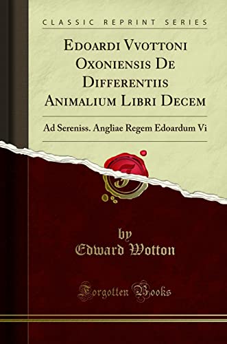Edoardi Vvottoni Oxoniensis De Differentiis Animalium Libri Decem: Ad Sereniss. Angliae Regem Edoardum Vi (Classic Reprint)