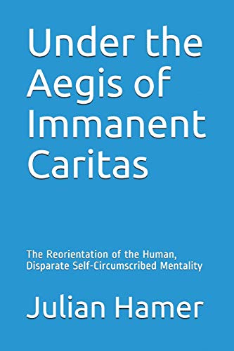 Under the Aegis of Immanent Caritas: The Reorientation of the Human, Disparate Self-Circumscribed Mentality