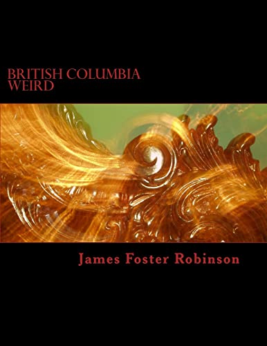 British Columbia Weird: The Unexplained, Inexplicable And Unique In British Columbia, Canada