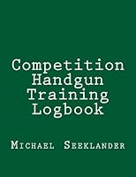 Competition Handgun Training Logbook 1493722980 Book Cover
