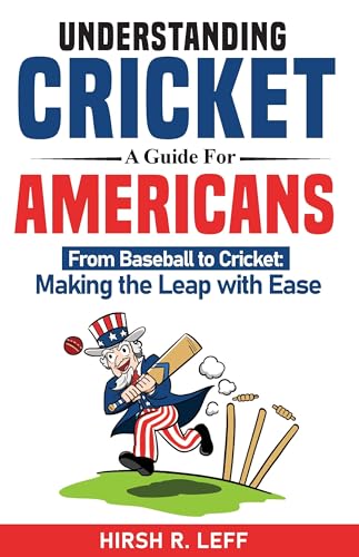 Understanding Cricket: A Guide for Americans.: From Baseball to Cricket: Making the Leap with Ease