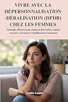 VIVRE AVEC LA DÉPERSONNALISATION-DÉRALISATION (DPDR) CHEZ LES FEMMES: Stratégies efficaces pour calmer la dissociation, apaiser l'anxiété et favoriser le rétablissement émotionnel B0G3H31LM9 Book Cover