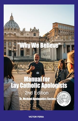 WHY WE BELIEVE: A MANUAL FOR LAY CATHOLIC APOLOGISTS