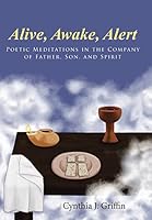 Alive, Awake, Alert: Poetic Meditations in the Company of Father, Son, and Spirit 1512719307 Book Cover