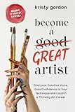 Become a Great Artist: Gain Confidence in Your Art, Find Your Creative Voice and Launch a Thriving Career