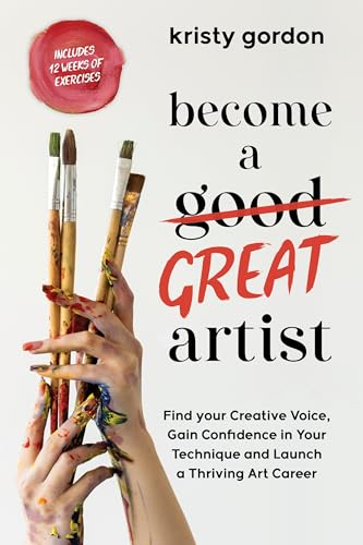 Become a Great Artist: Gain Confidence in Your Art, Find Your Creative Voice and Launch a Thriving Career