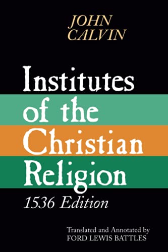 Institutes of the Christian Religion: Embracing Almost the Whole Sum of Piety, & Whatever is Necessary to Know of the Doctrine of Salvation: A Work ... Zealous for Piety, and Recently Published