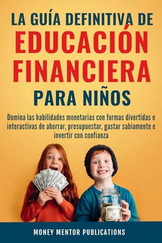 La guía definitiva de educación financiera para niños: Domina las habilidades monetarias con formas divertidas e interactivas de ahorrar, ... con confianza (Financial Literacy Series)