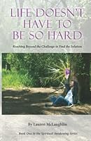 Life Doesn't Have to Be So Hard: Reaching Beyond the Challenge to Find the Solution 0578957175 Book Cover