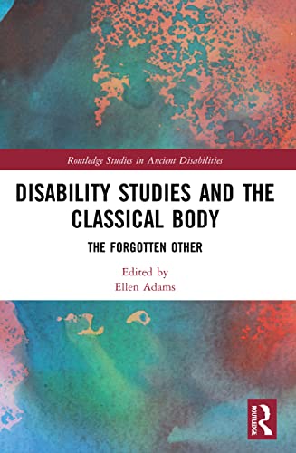Disability Studies and the Classical Body (Routledge Studies in Ancient Disabilities)