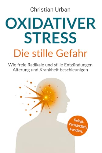 Oxidativer Stress - die stille Gefahr: Wie freie Radikale und stille Entzündungen Alterung und Krankheit beschleunigen