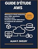 GUIDE D'ÉTUDE AWS: Maîtrisez le cloud computing avec 1000+ questions pratiques pour Praticien certifié AWS Cloud et architecte de solutions associé