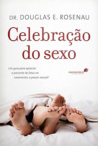 Celebração do Sexo. Um Guia Para Apreciar o Presente de Deus no C...