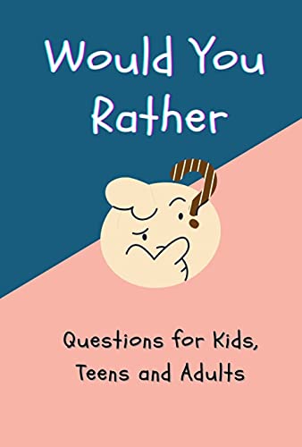 Would You Rather Questions for Kids, Teens and Adults: Fun & Engaging Questions for Kids, Teens & Adults | 100 Interesting Scenarios for All Ages | Travel, Car Rides, Family Game Night