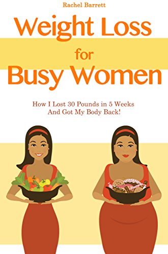 Weight Loss For Busy Women: How I Lost 30 Pounds in 5 Weeks And Got My Body Back!