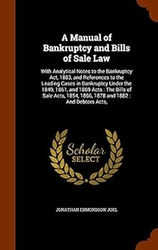 A Manual of Bankruptcy and Bills of Sale Law: With Analytical Notes to the Bankruptcy Act, 1883, and References to the Leading Cases in Bankruptcy Und