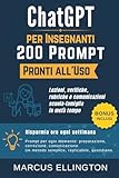  ChatGPT per Insegnanti: 200 Prompt Pronti all’Uso - Lezioni, verifiche, rubriche e comunicazioni scuola-famiglia in metà tempo