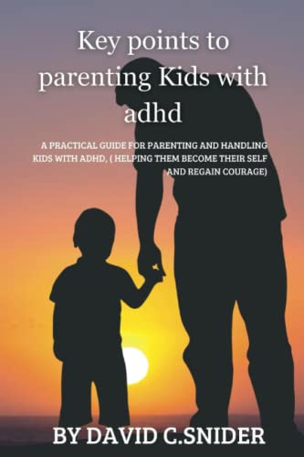 Key points to parenting kids with adhd:: A practical guide