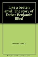 Like a beaten anvil: The story of Father Benjamin Blied B00071RDG6 Book Cover