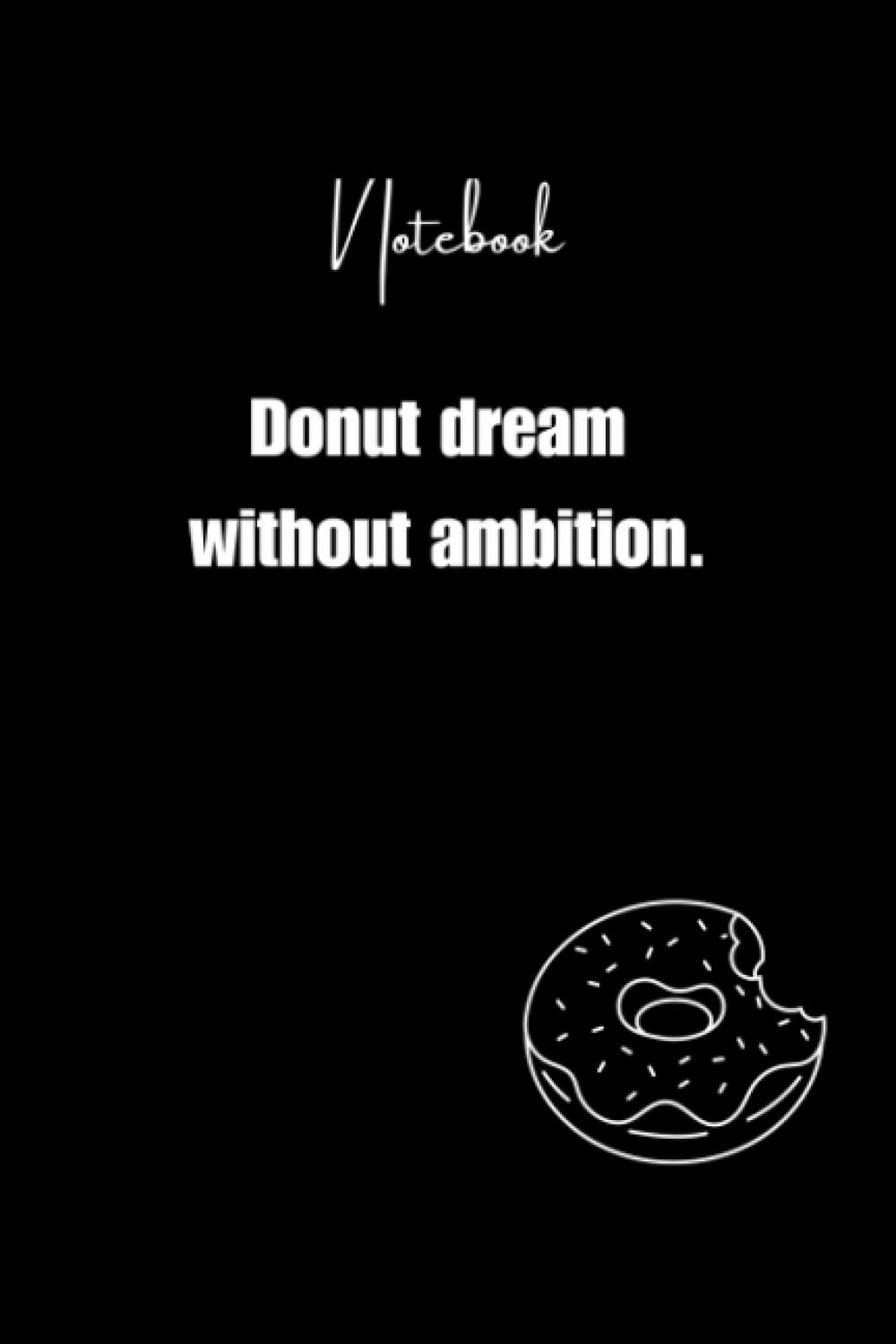 Donut dream without ambition.: Journal Notebook, Donuts lovers Gift