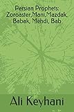 Persian Prophets: Zoroaster,Mani,Mazdak, Babak, Mehdi