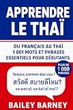 Apprendre le tha&iuml; : 1 001 mots et phrases essentiels pour d&eacute;butants, du fran&ccedil;ais...
