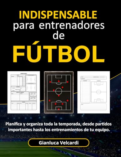Cuaderno INDISPENSABLE Para Entrenadores de Futbol: Planifica y organiza toda la temporada, desde partidos importantes hasta los entrenamientos de tu equipo Cuaderno INDISPENSABLE Para Entrenadores de Futbol: Planifica y organiza toda la temporada, desde partidos importantes hasta los entrenamientos de tu equipo