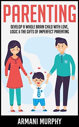 Amazon Com Parenting Develop A Whole Brain Child With Love Logic The Gifts Of Imperfect Parenting Ebook Armani Murphy Kindle Store