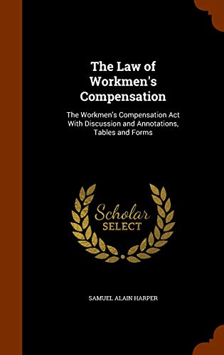 The Law of Workmen's Compensation: The Workmen's Compensation Act With Discussion and Annotations, Tables and Forms