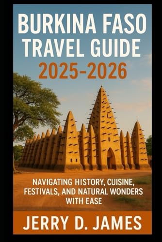 Burkina Faso Travel Guide 2025-2026: Navigating History, Cuisine, Festivals, and Natural Wonders with Ease