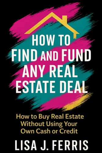 How to Find and Fund Any Real Estate Deal: How