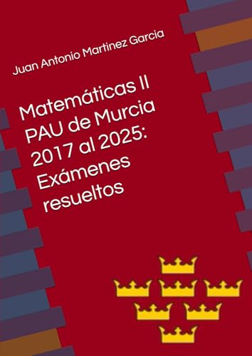 Matemáticas II en la PAU de Murcia del 2017 al 2025: Exámenes resueltos