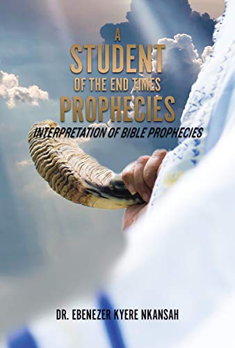 A STUDENT OF THE END TIMES PROPHECIES: INTERPRETATION OF BIBLE PROPHECIES (English Edition)
