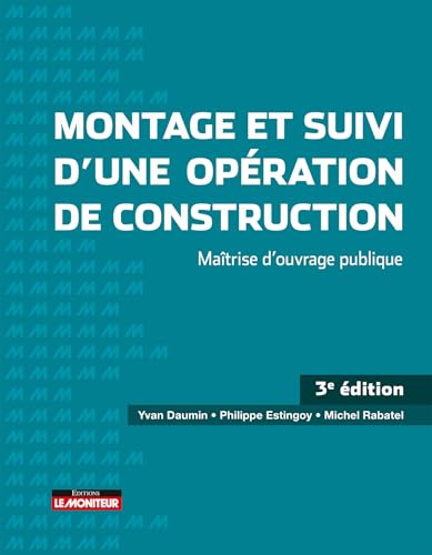 Montage et suivi d'une opération de construction: Études préalables - Maître d'oeuvre - Travaux - Fins d'opération