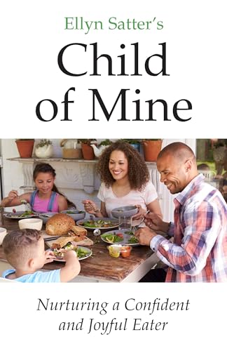 Ellyn Satter’s Child of Mine: Nurturing a Confident and Joyful Ea...