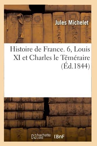 Histoire de France. 6, Louis XI et Charles le Téméraire (Éd.1844) (French Edition)