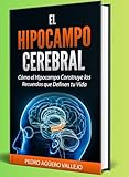 EL HIPOCAMPO CEREBRAL: Cómo el Hipocampo Construye los Recuerdos que Definen tu Vida Memoria y Neurociencia
