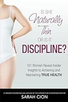 Is She Naturally Thin or is it Discipline?: 101 Women Reveal Insider Insights to Achieving and Maintaining True Health B0CK45SG75 Book Cover