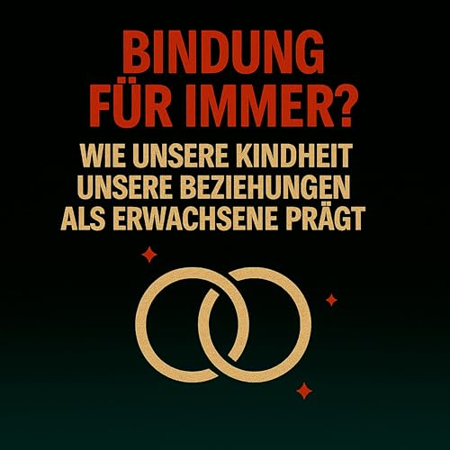 Bindung f&uuml;r immer? &ndash; Wie unsere Kindheit unsere Beziehungen als Erwachsene pr&auml;gt
