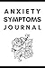 Anxiety Symptoms Journal: Stress Journal & Workbook To Help You Discover Anxiety Triggers and Impact I Fear & Stress Diary To Track Your Anxiety Triggers and Symptoms I