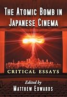 The Atomic Bomb in Japanese Cinema: Critical Essays 0786479124 Book Cover