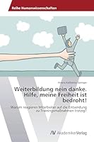 Weiterbildung nein danke. Hilfe, meine Freiheit ist bedroht!: Warum reagieren Mitarbeiter auf die Entsendung zu Trainingsmaßnahmen trotzig? 3639790774 Book Cover